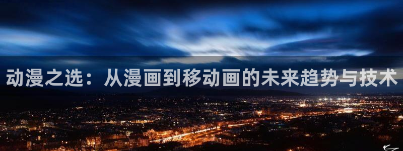 禁漫天堂漫画官方正版官网入口免费：动漫之选：从漫画到移动画的未来趋势与技术