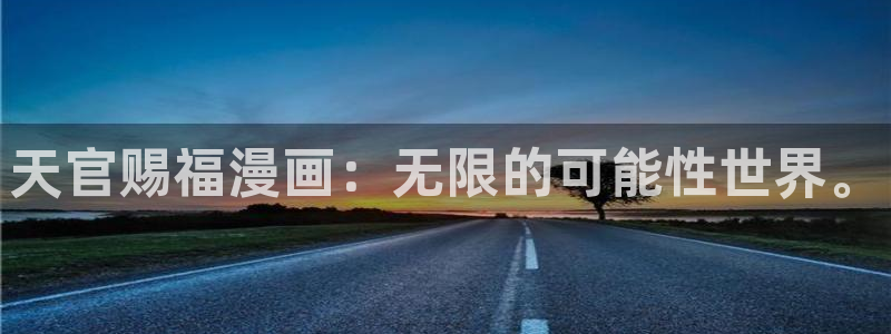 禁漫天堂通信漫画无删减：天官赐福漫画：无限的可能性世界。