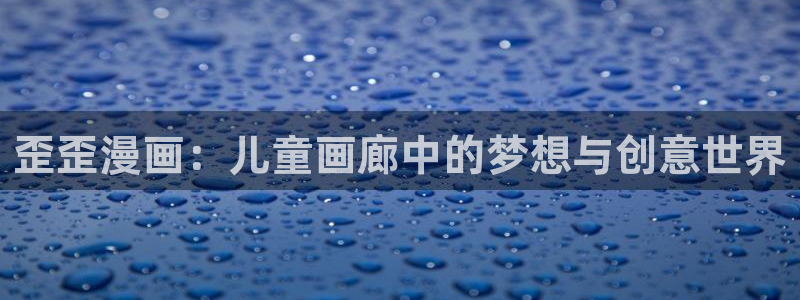 禁漫天堂漫画腾讯漫画免费观看：歪歪漫画：儿童画廊中的梦想与创意世界