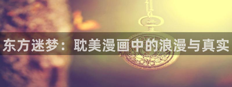 0禁漫天堂漫画：东方迷梦：耽美漫画中的浪漫与真实