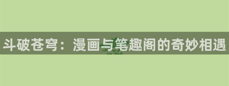 凡人修仙漫画在线禁漫天堂：斗破苍穹：漫画与笔趣阁的奇妙相遇