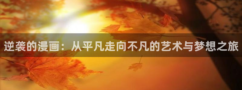 禁漫天堂漫画女儿的闺蜜是谁：逆袭的漫画：从平凡走向不凡的艺术与梦想之旅