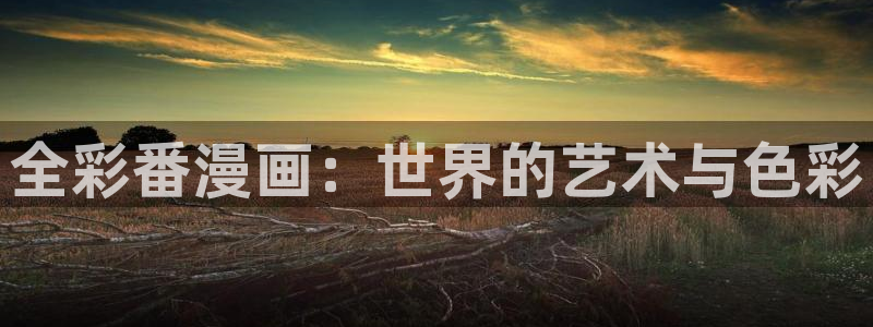 樱兰高校公关部漫画全集免费禁漫天堂：全彩番漫画：世界的艺术与色彩